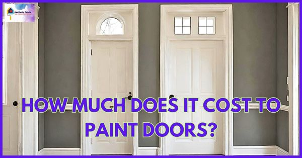 How Much Does It Cost To Paint Trim And Doors? - Aesthetic Paints!