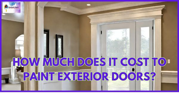 How Much Does It Cost To Paint Trim And Doors? - Aesthetic Paints!